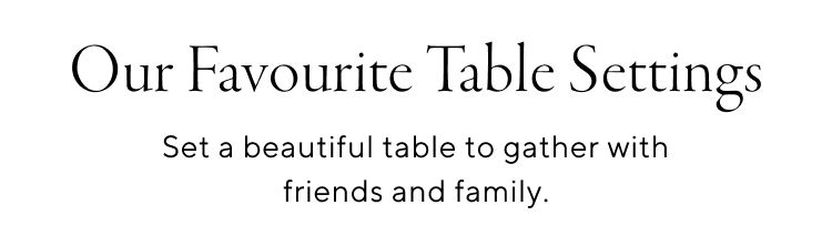 Our Favourite Table Settings. Set a beautiful table to gather with friends and family.